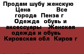 Продам шубу женскую  › Цена ­ 15 000 - Все города, Пенза г. Одежда, обувь и аксессуары » Женская одежда и обувь   . Кировская обл.,Киров г.